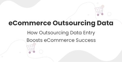 From Chaos to Clarity: How Outsourcing Data Entry Boosts E-commerce Success 